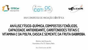 apresentacao-cic-cidti-2019-analise-fisico-quimica-compostos-fenolicos-capacidade-antioxidante-carotenoides-totais-e-vitamina-c-da-polpa-casca-e-semente-da-gabiroba-ieda-pasquotto-ieda-pasquotto-pdf.jpg